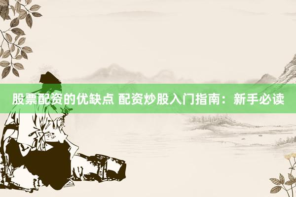 股票配资的优缺点 配资炒股入门指南：新手必读