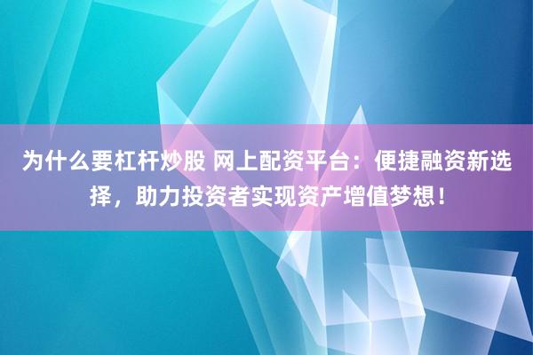 为什么要杠杆炒股 网上配资平台：便捷融资新选择，助力投资者实现资产增值梦想！