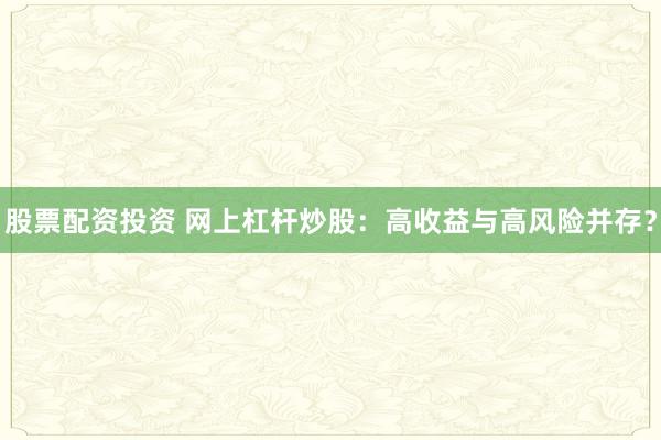 股票配资投资 网上杠杆炒股：高收益与高风险并存？