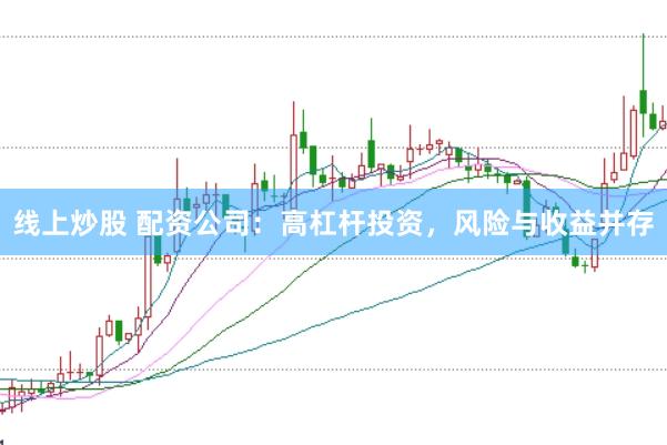 线上炒股 配资公司：高杠杆投资，风险与收益并存