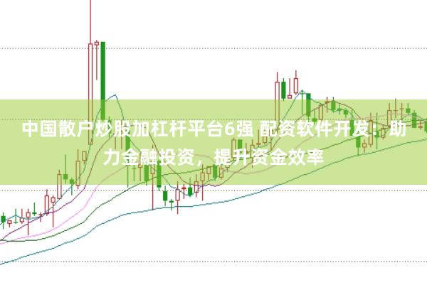 中国散户炒股加杠杆平台6强 配资软件开发：助力金融投资，提升资金效率