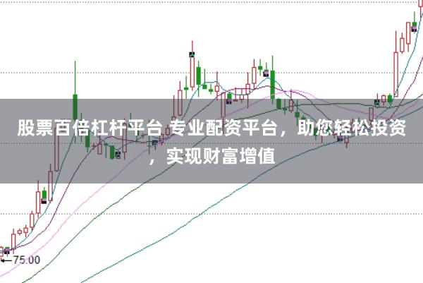 股票百倍杠杆平台 专业配资平台，助您轻松投资，实现财富增值