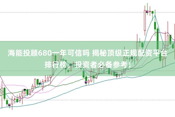 海能投顾680一年可信吗 揭秘顶级正规配资平台排行榜，投资者必备参考！