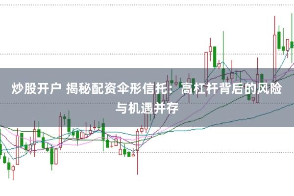 炒股开户 揭秘配资伞形信托：高杠杆背后的风险与机遇并存