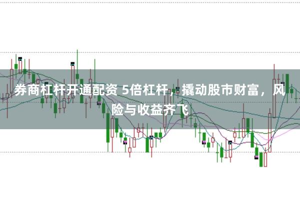 券商杠杆开通配资 5倍杠杆，撬动股市财富，风险与收益齐飞