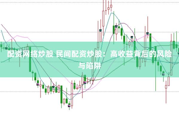 配资网络炒股 民间配资炒股：高收益背后的风险与陷阱