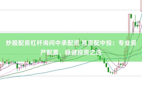 炒股配资杠杆询问中承配资 易资配中投：专业资产配置，稳健投资之选