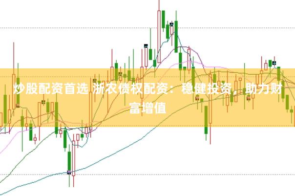 炒股配资首选 浙农债权配资：稳健投资，助力财富增值