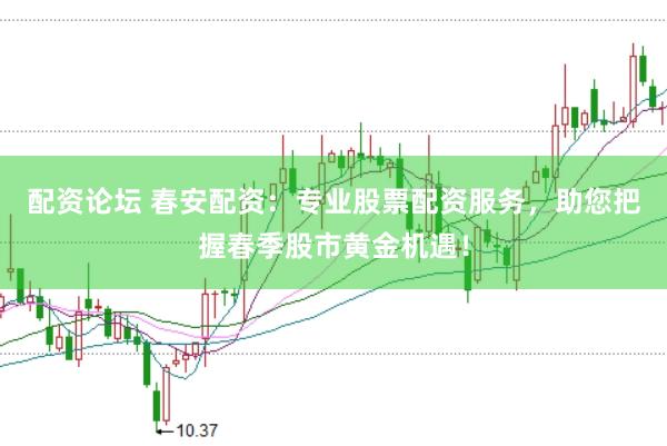 配资论坛 春安配资：专业股票配资服务，助您把握春季股市黄金机遇！