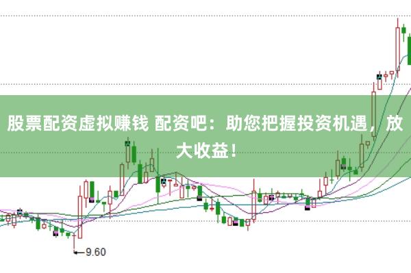股票配资虚拟赚钱 配资吧：助您把握投资机遇，放大收益！