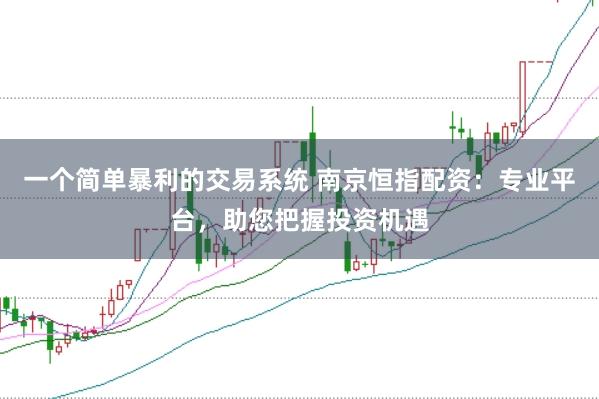 一个简单暴利的交易系统 南京恒指配资：专业平台，助您把握投资机遇