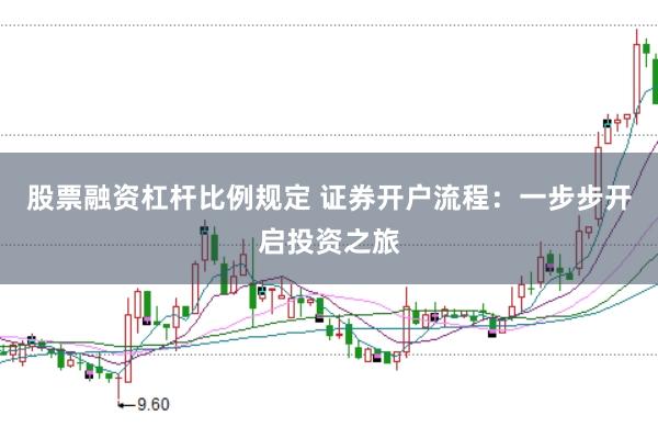 股票融资杠杆比例规定 证券开户流程：一步步开启投资之旅