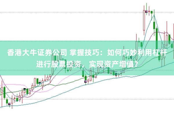 香港大牛证券公司 掌握技巧：如何巧妙利用杠杆进行股票投资，实现资产增值？