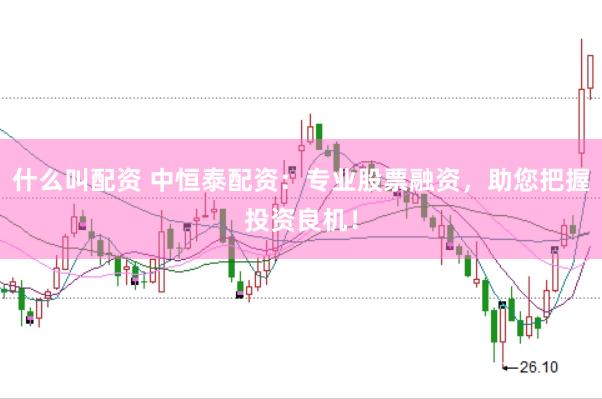 什么叫配资 中恒泰配资：专业股票融资，助您把握投资良机！