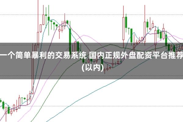 一个简单暴利的交易系统 国内正规外盘配资平台推荐 (以内)