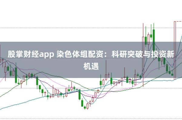 股掌财经app 染色体组配资：科研突破与投资新机遇