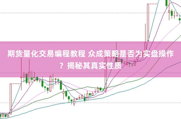 期货量化交易编程教程 众成策略是否为实盘操作？揭秘其真实性质