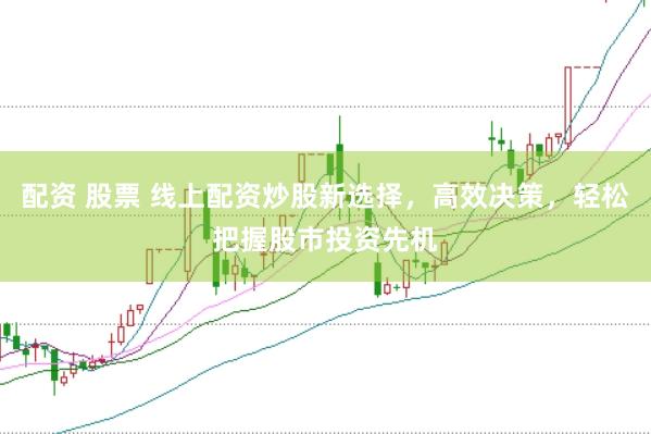 配资 股票 线上配资炒股新选择，高效决策，轻松把握股市投资先机