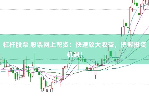 杠杆股票 股票网上配资：快速放大收益，把握投资机遇！