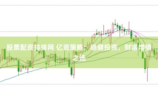 股票配资排排网 亿资策略：稳健投资，财富增值之选