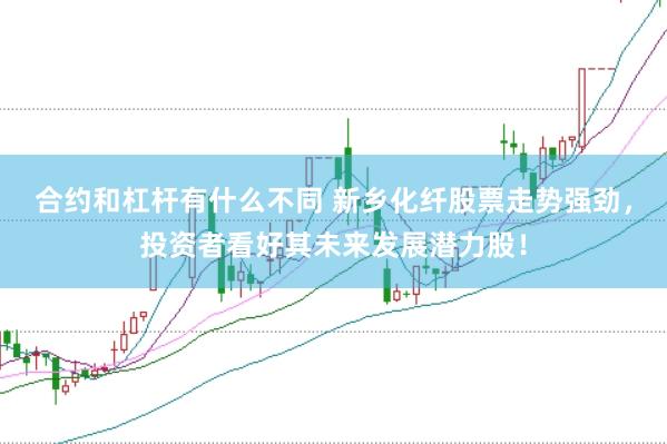 合约和杠杆有什么不同 新乡化纤股票走势强劲，投资者看好其未来发展潜力股！