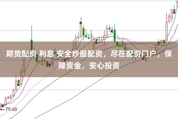 期货配资 利息 安全炒股配资，尽在配资门户，保障资金，安心投资