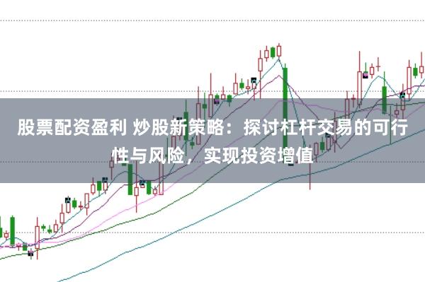 股票配资盈利 炒股新策略：探讨杠杆交易的可行性与风险，实现投资增值