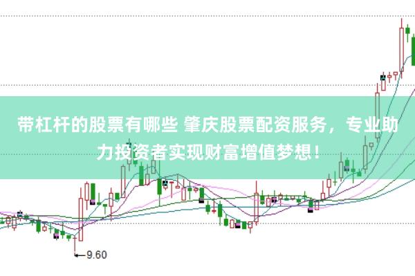 带杠杆的股票有哪些 肇庆股票配资服务，专业助力投资者实现财富增值梦想！