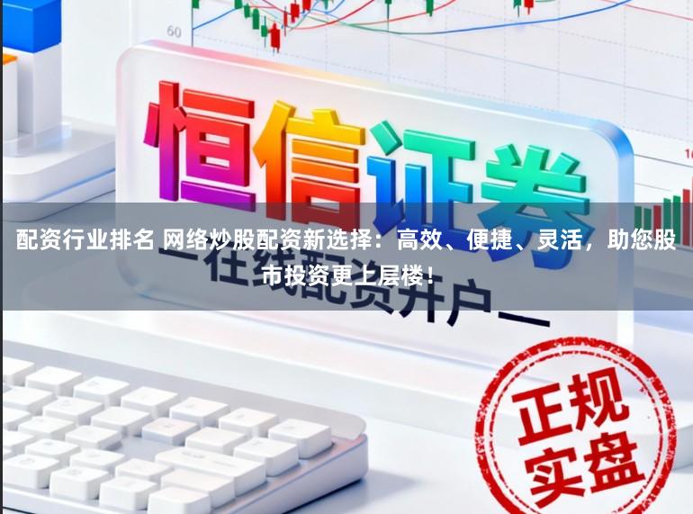 配资行业排名 网络炒股配资新选择：高效、便捷、灵活，助您股市投资更上层楼！