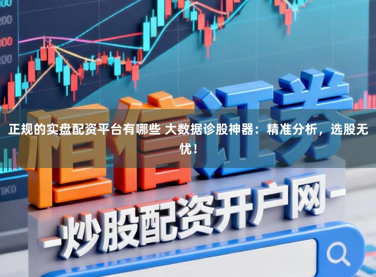 正规的实盘配资平台有哪些 大数据诊股神器：精准分析，选股无忧！