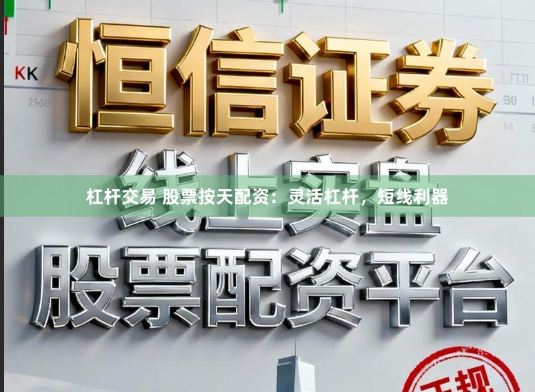 杠杆交易 股票按天配资：灵活杠杆，短线利器