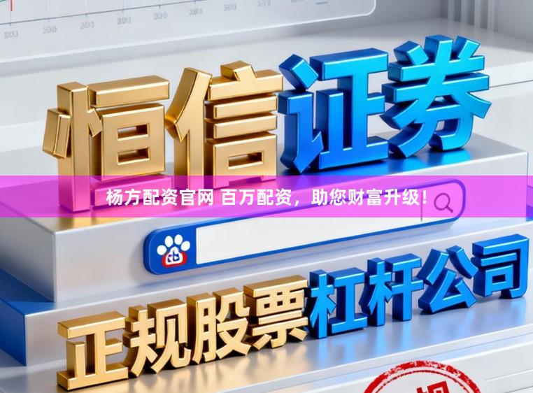 杨方配资官网 百万配资，助您财富升级！