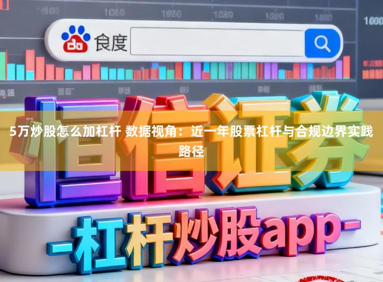 5万炒股怎么加杠杆 数据视角：近一年股票杠杆与合规边界实践路径