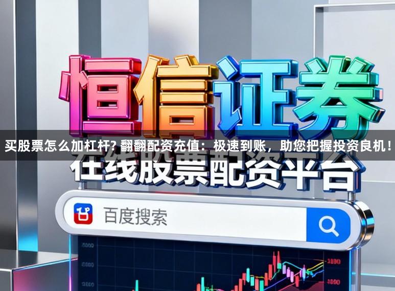 买股票怎么加杠杆? 翻翻配资充值：极速到账，助您把握投资良机！