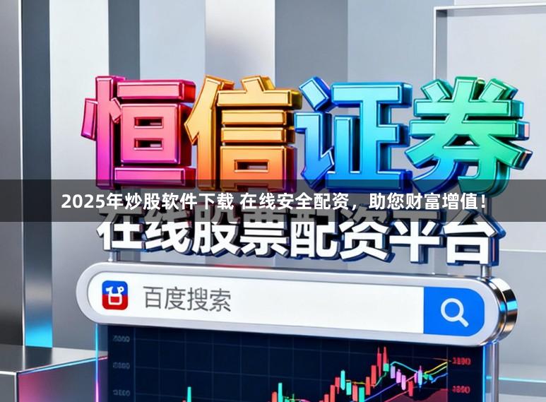2025年炒股软件下载 在线安全配资，助您财富增值！