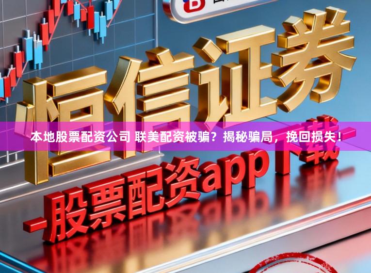 本地股票配资公司 联美配资被骗？揭秘骗局，挽回损失！