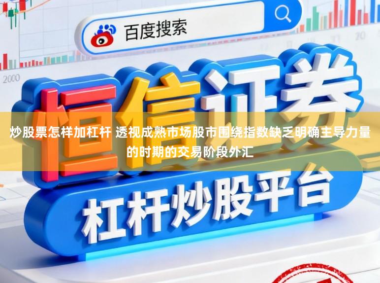 炒股票怎样加杠杆 透视成熟市场股市围绕指数缺乏明确主导力量的时期的交易阶段外汇