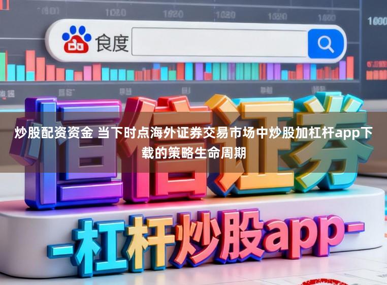炒股配资资金 当下时点海外证券交易市场中炒股加杠杆app下载的策略生命周期