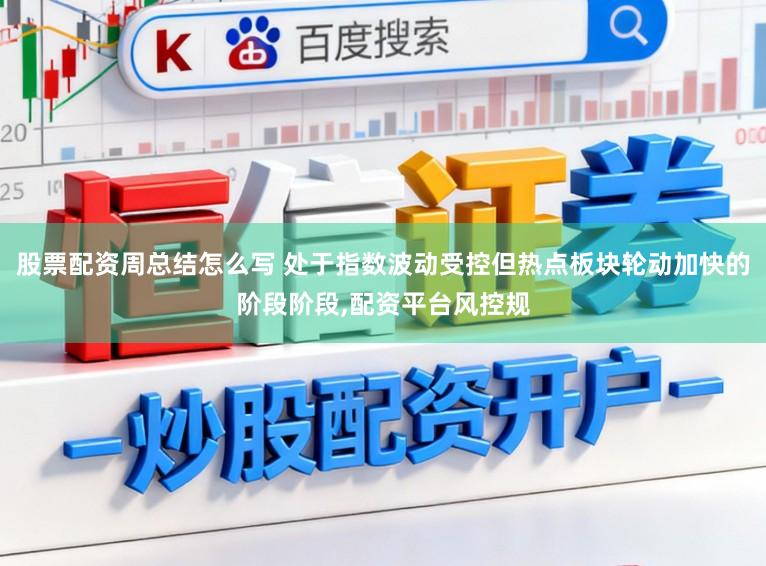 股票配资周总结怎么写 处于指数波动受控但热点板块轮动加快的阶段阶段,配资平台风控规