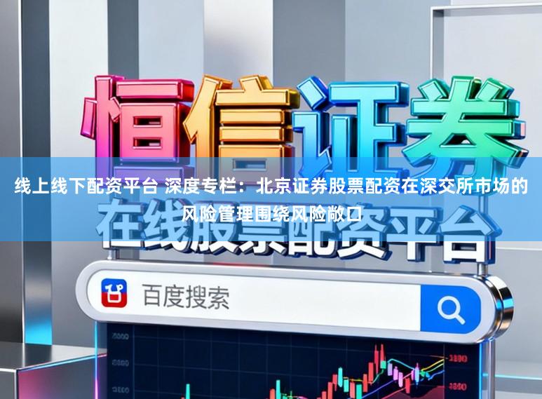 线上线下配资平台 深度专栏：北京证券股票配资在深交所市场的风险管理围绕风险敞口