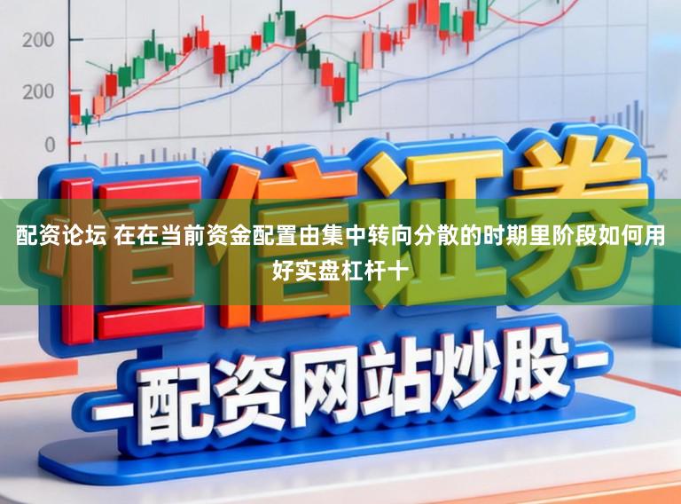 配资论坛 在在当前资金配置由集中转向分散的时期里阶段如何用好实盘杠杆十