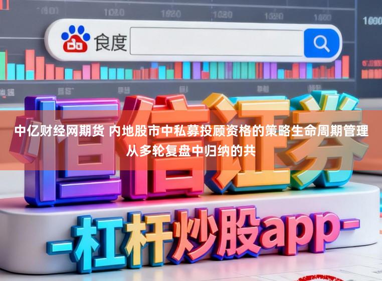 中亿财经网期货 内地股市中私募投顾资格的策略生命周期管理从多轮复盘中归纳的共