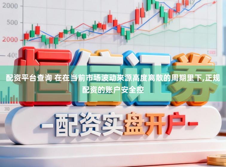 配资平台查询 在在当前市场波动来源高度离散的周期里下,正规配资的账户安全控