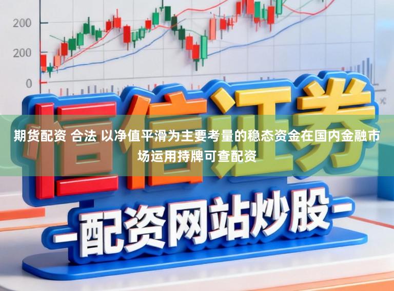 期货配资 合法 以净值平滑为主要考量的稳态资金在国内金融市场运用持牌可查配资