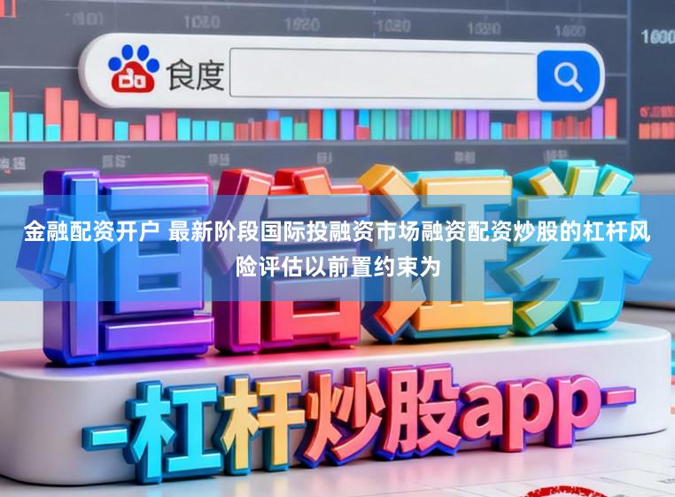 金融配资开户 最新阶段国际投融资市场融资配资炒股的杠杆风险评估以前置约束为