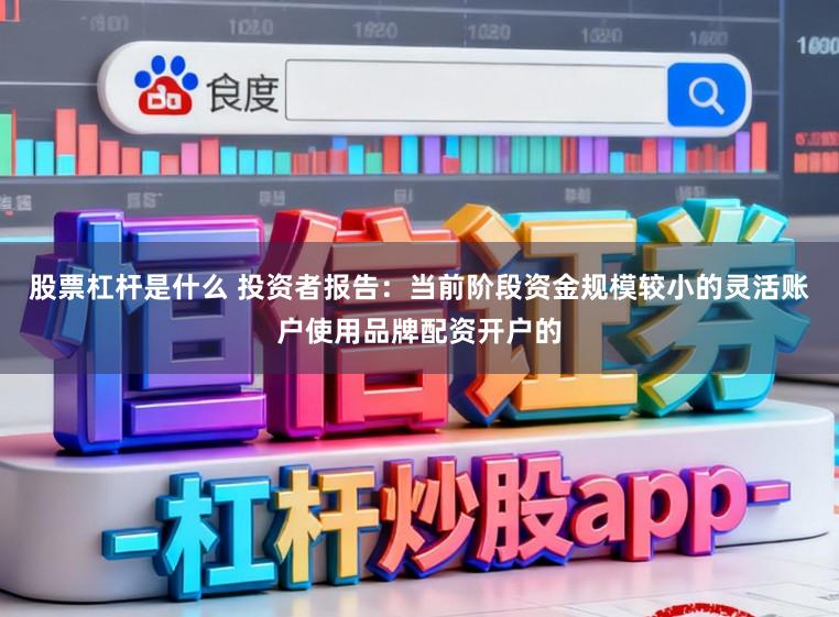 股票杠杆是什么 投资者报告：当前阶段资金规模较小的灵活账户使用品牌配资开户的