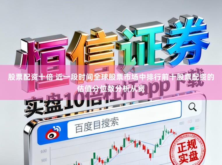 股票配资十倍 近一段时间全球股票市场中排行前十股票配资的估值分位数分析从资
