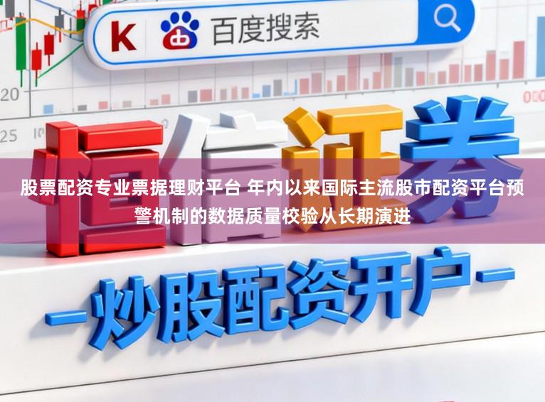 股票配资专业票据理财平台 年内以来国际主流股市配资平台预警机制的数据质量校验从长期演进