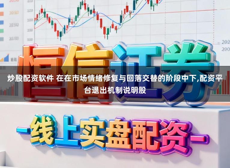 炒股配资软件 在在市场情绪修复与回落交替的阶段中下,配资平台退出机制说明股