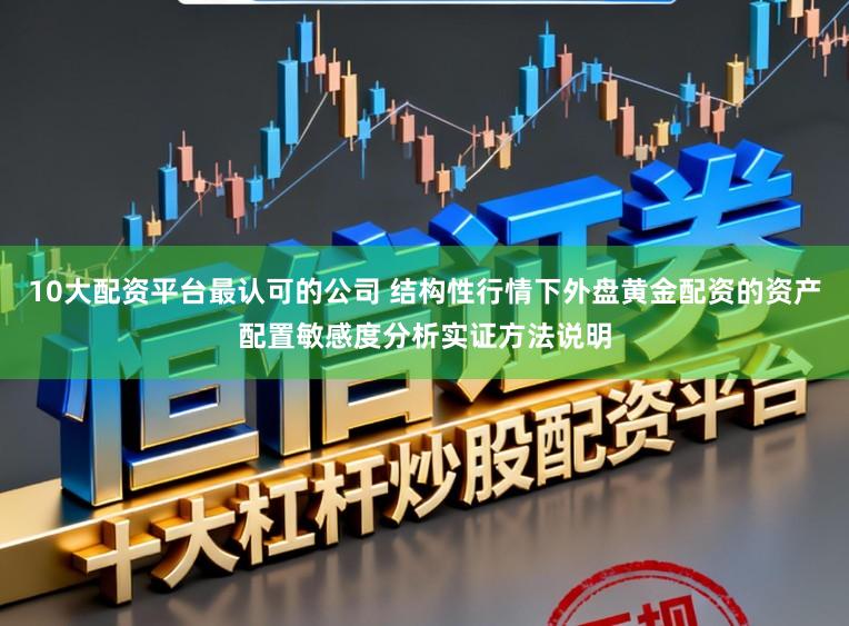 10大配资平台最认可的公司 结构性行情下外盘黄金配资的资产配置敏感度分析实证方法说明